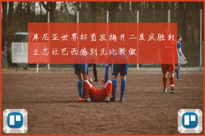 库尼亚世界杯首发梅开二度庆胜利立志让巴西感到无比骄傲