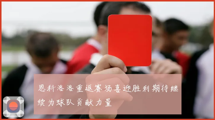 恩科洛洛重返赛场喜迎胜利期待继续为球队贡献力量