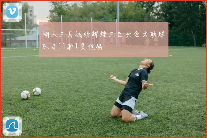 湖人三月战绩辉煌三巨头合力助球队夺11胜1负佳绩