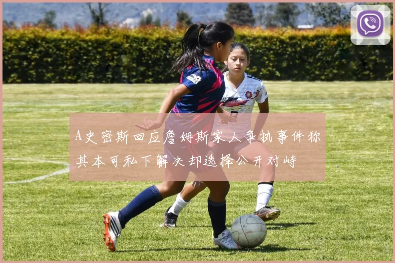 A史密斯回应詹姆斯家人争执事件称其本可私下解决却选择公开对峙