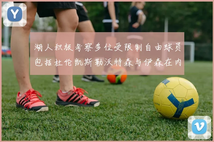 湖人积极考察多位受限制自由球员包括杜伦凯斯勒沃特森与伊森在内