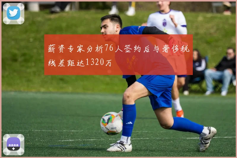 薪资专家分析76人签约后与奢侈税线差距达1320万