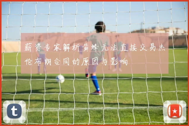 薪资专家解析黄蜂无法直接交易杰伦布朗合同的原因与影响