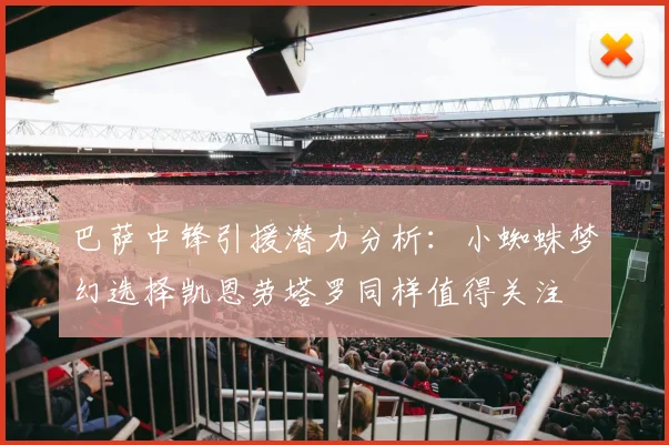 巴萨中锋引援潜力分析：小蜘蛛梦幻选择凯恩劳塔罗同样值得关注