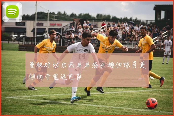 曼联对切尔西库库感兴趣但球员更倾向于重返巴萨