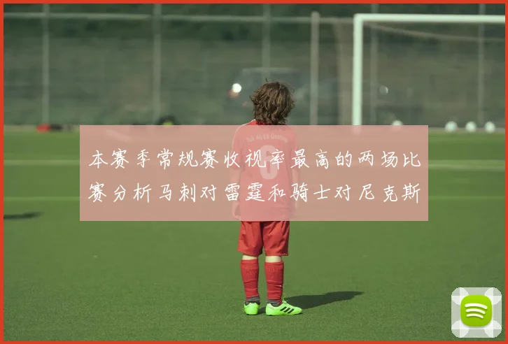 本赛季常规赛收视率最高的两场比赛分析马刺对雷霆和骑士对尼克斯的精彩对决