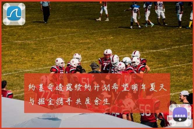 约基奇透露续约计划希望明年夏天与掘金携手共度余生